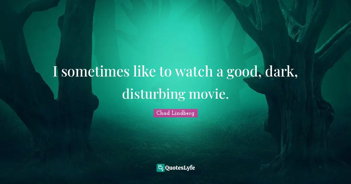 I sometimes like to watch a good, dark, disturbing movie.
