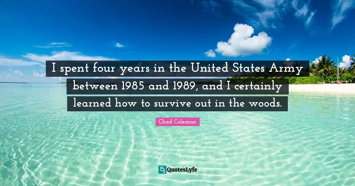I spent four years in the United States Army between 1985 and 1989, and I certainly learned how to survive out in the woods.