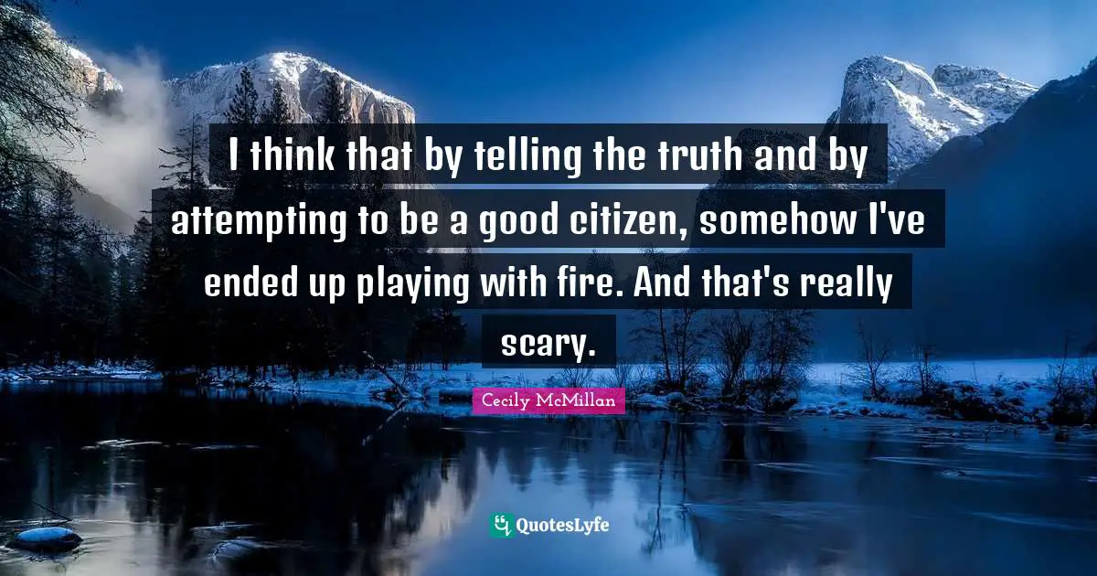 Playing With Fire Quotes: "I think that by telling the truth and by attempting to be a good citizen, somehow I've ended up playing with fire. And that's really scary."