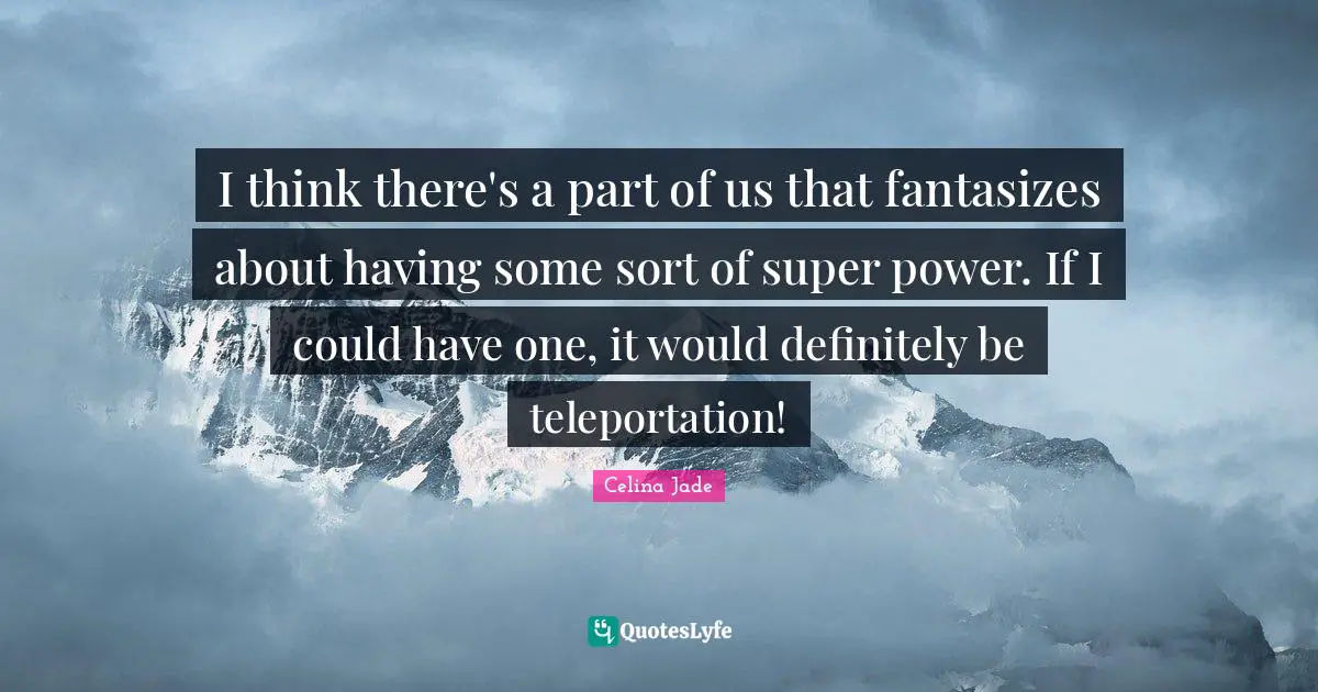 I think there's a part of us that fantasizes about having some sort of super power. If I could have one, it would definitely be teleportation!