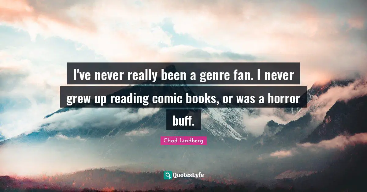 I've never really been a genre fan. I never grew up reading comic books, or was a horror buff.