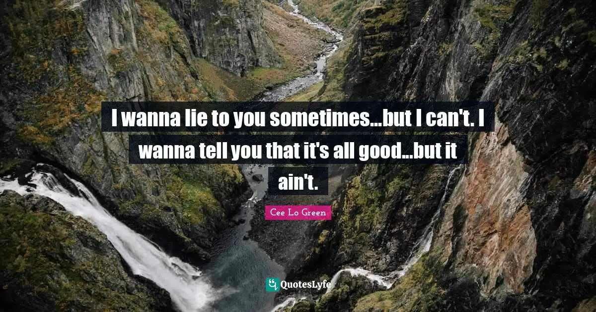 Cee Lo Green Quotes: "I wanna lie to you sometimes...but I can't. I wanna tell you that it's all good...but it ain't."