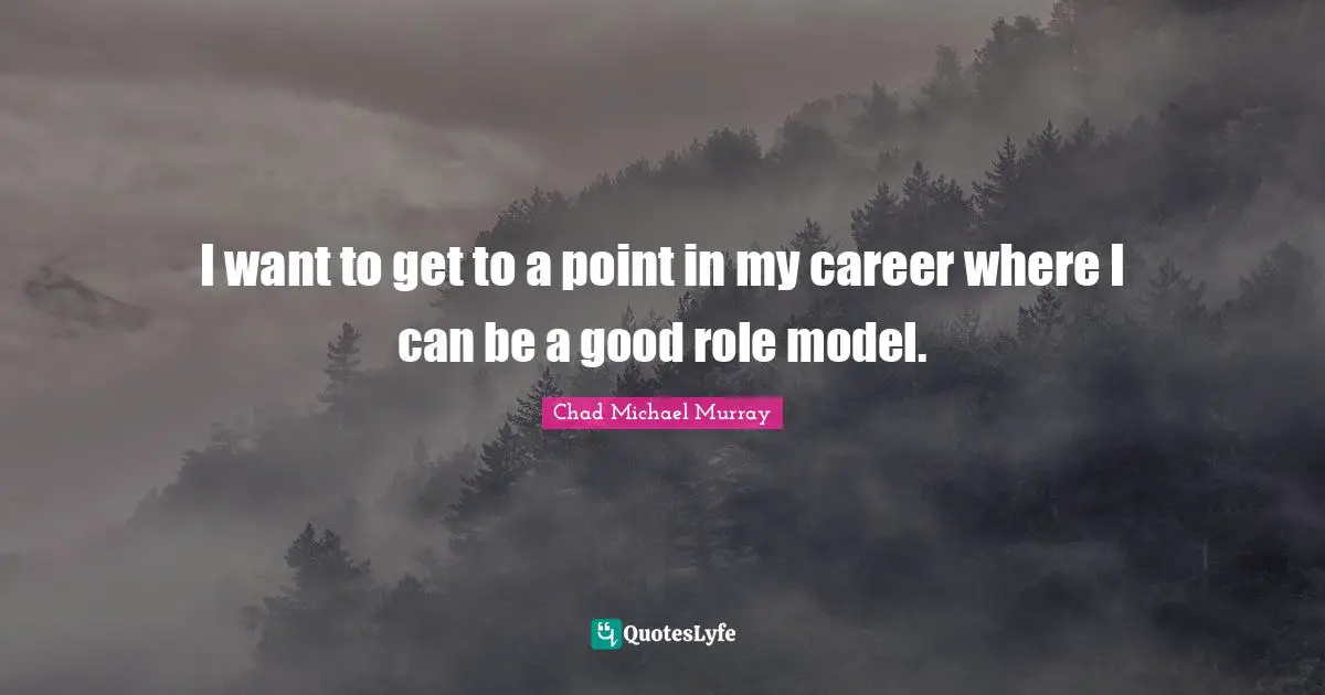 I want to get to a point in my career where I can be a good role model.