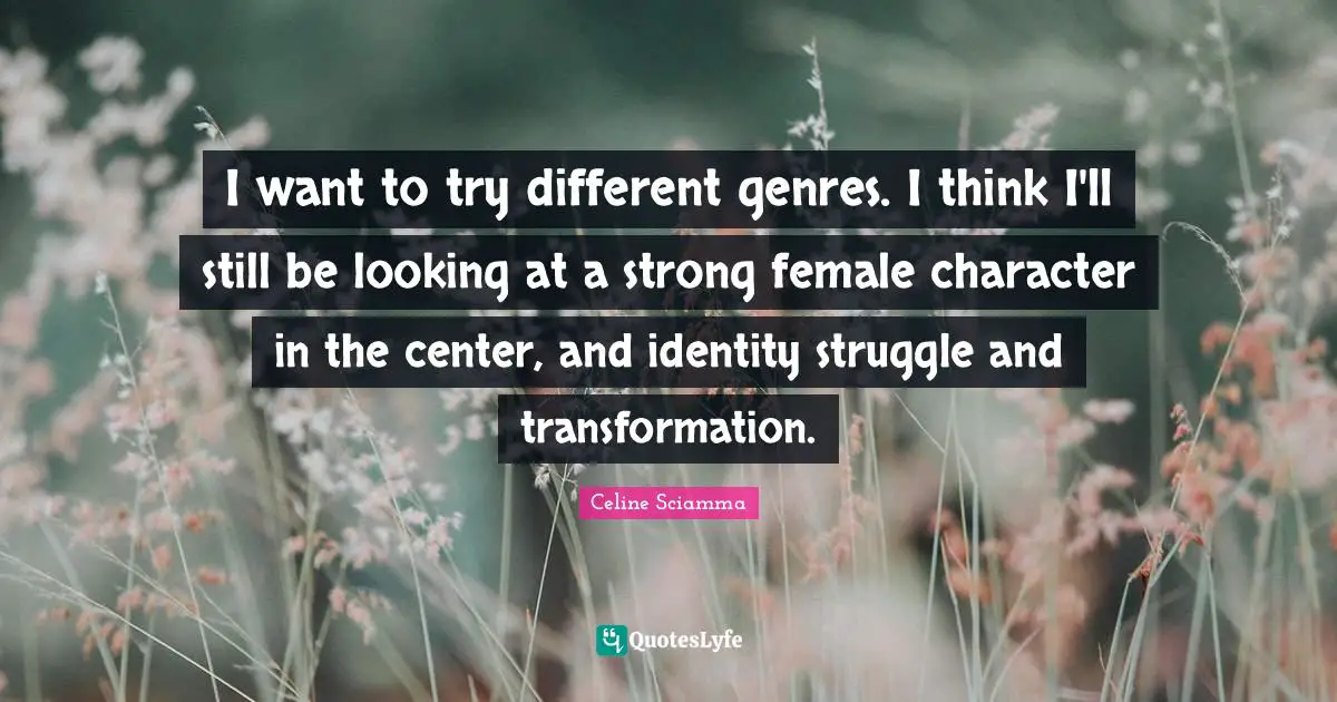 I want to try different genres. I think I'll still be looking at a strong female character in the center, and identity struggle and transformation.