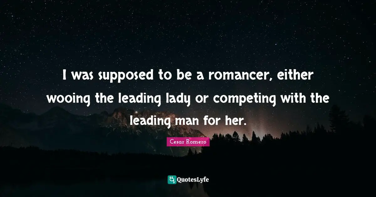 I was supposed to be a romancer, either wooing the leading lady or competing with the leading man for her.