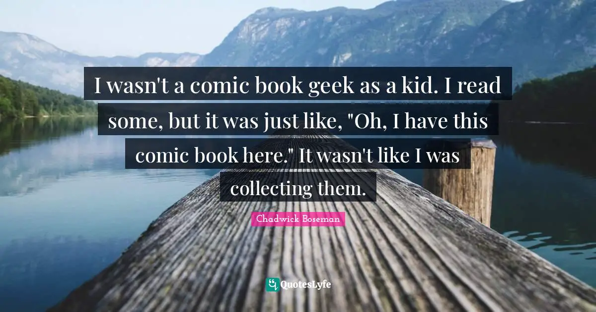 I wasn't a comic book geek as a kid. I read some, but it was just like, "Oh, I have this comic book here." It wasn't like I was collecting them.