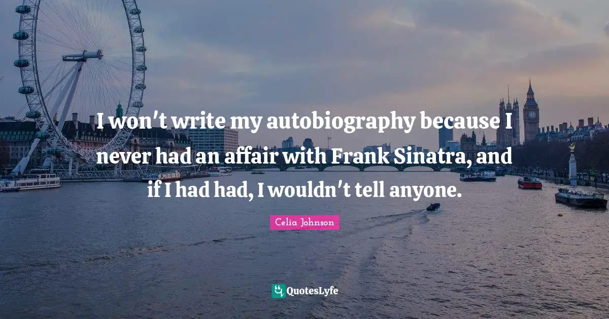 I won't write my autobiography because I never had an affair with Frank Sinatra, and if I had had, I wouldn't tell anyone.
