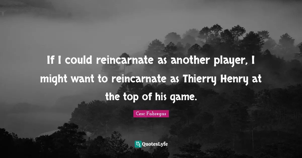 Cesc Fabregas Quotes: "If I could reincarnate as another player, I might want to reincarnate as Thierry Henry at the top of his game."