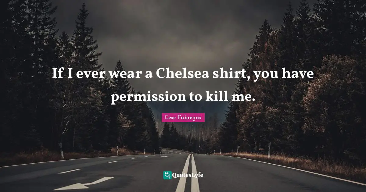 Soccer Quotes: "If I ever wear a Chelsea shirt, you have permission to kill me."