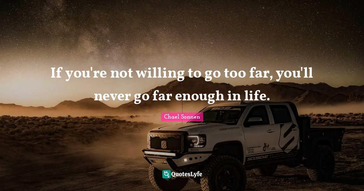 Willing Quotes: "If you're not willing to go too far, you'll never go far enough in life."