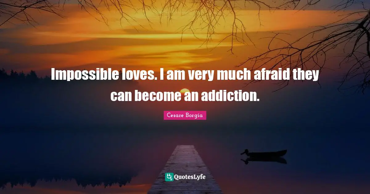 Addiction Quotes: "Impossible loves. I am very much afraid they can become an addiction."