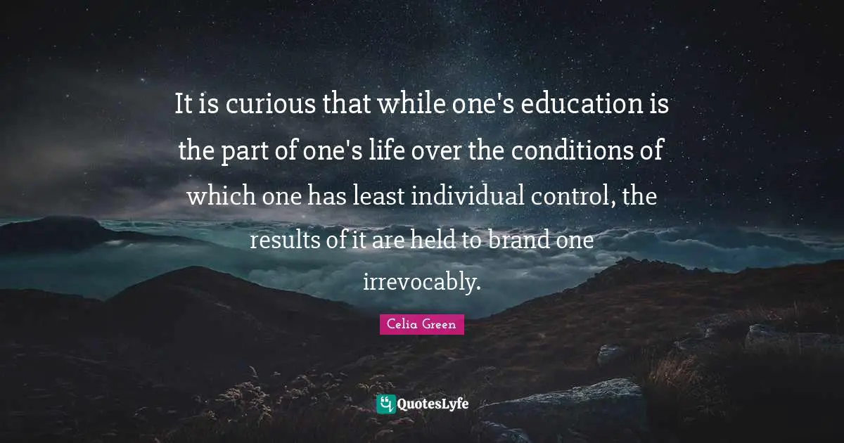 It is curious that while one's education is the part of one's life over the conditions of which one has least individual control, the results of it are held to brand one irrevocably.