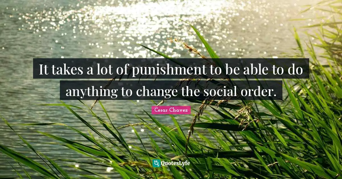 It takes a lot of punishment to be able to do anything to change the social order.
