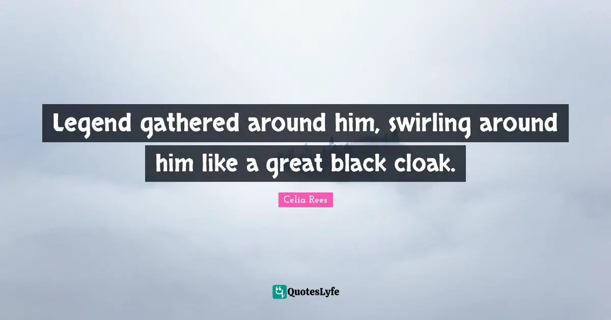 Legend gathered around him, swirling around him like a great black cloak.