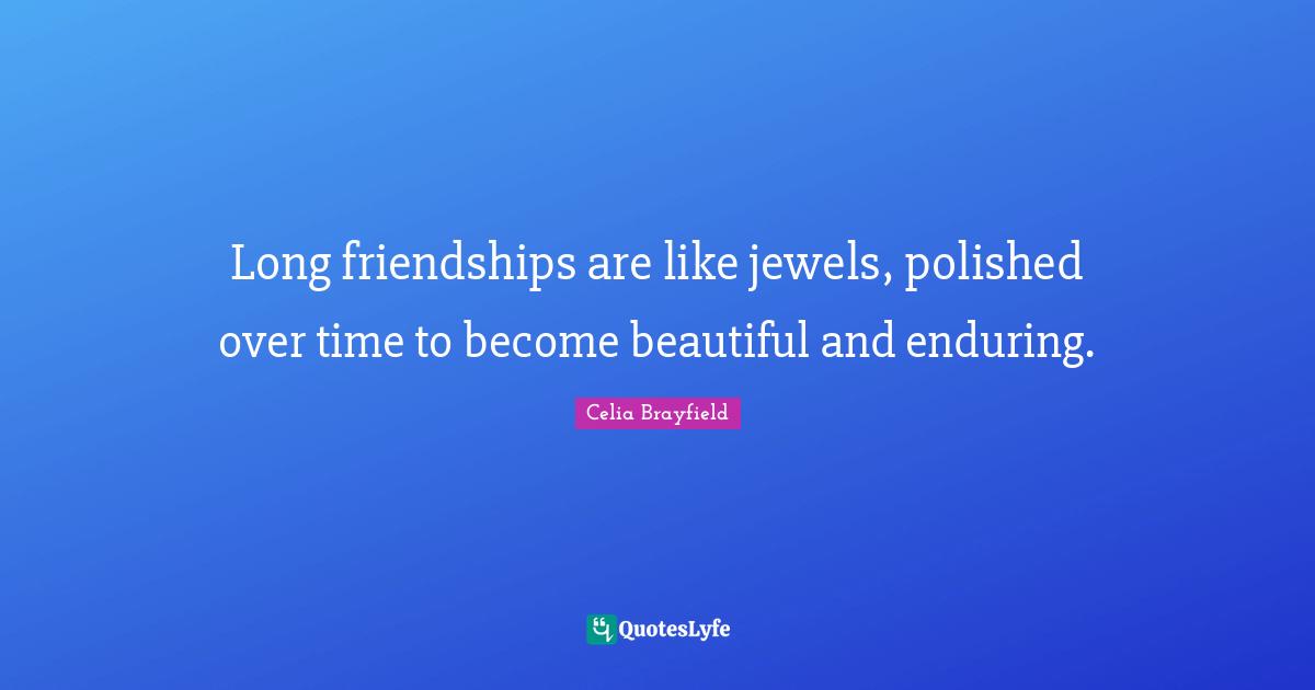 Long friendships are like jewels, polished over time to become beautiful and enduring.