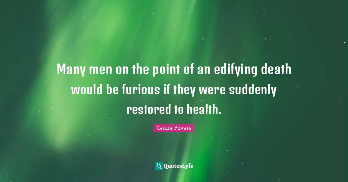 Many men on the point of an edifying death would be furious if they were suddenly restored to health.