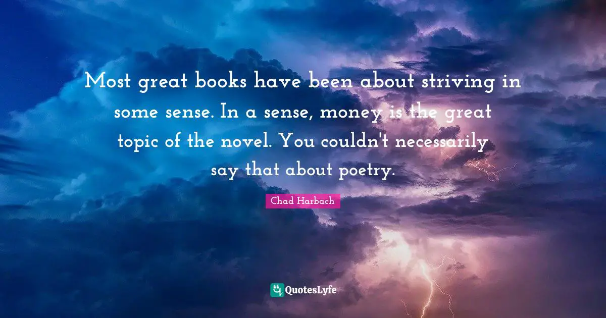 Most great books have been about striving in some sense. In a sense, money is the great topic of the novel. You couldn't necessarily say that about poetry.