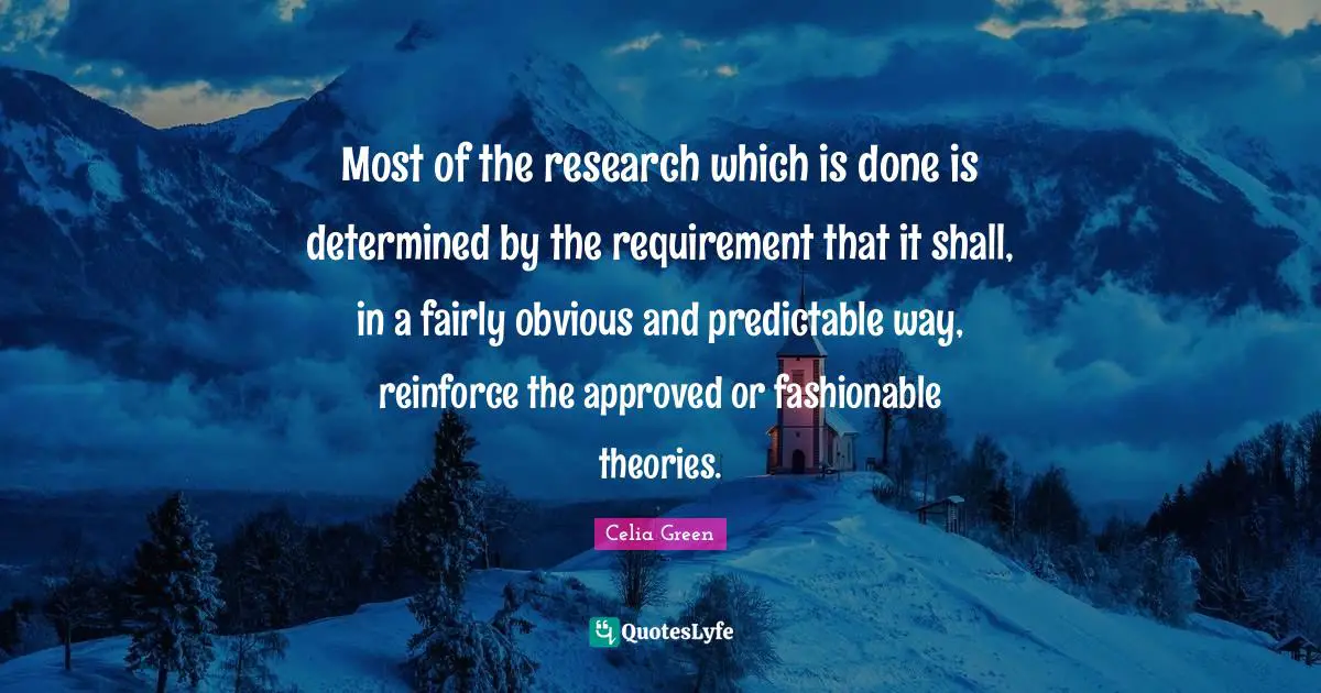 Most of the research which is done is determined by the requirement that it shall, in a fairly obvious and predictable way, reinforce the approved or fashionable theories.