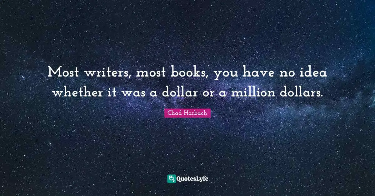 Most writers, most books, you have no idea whether it was a dollar or a million dollars.