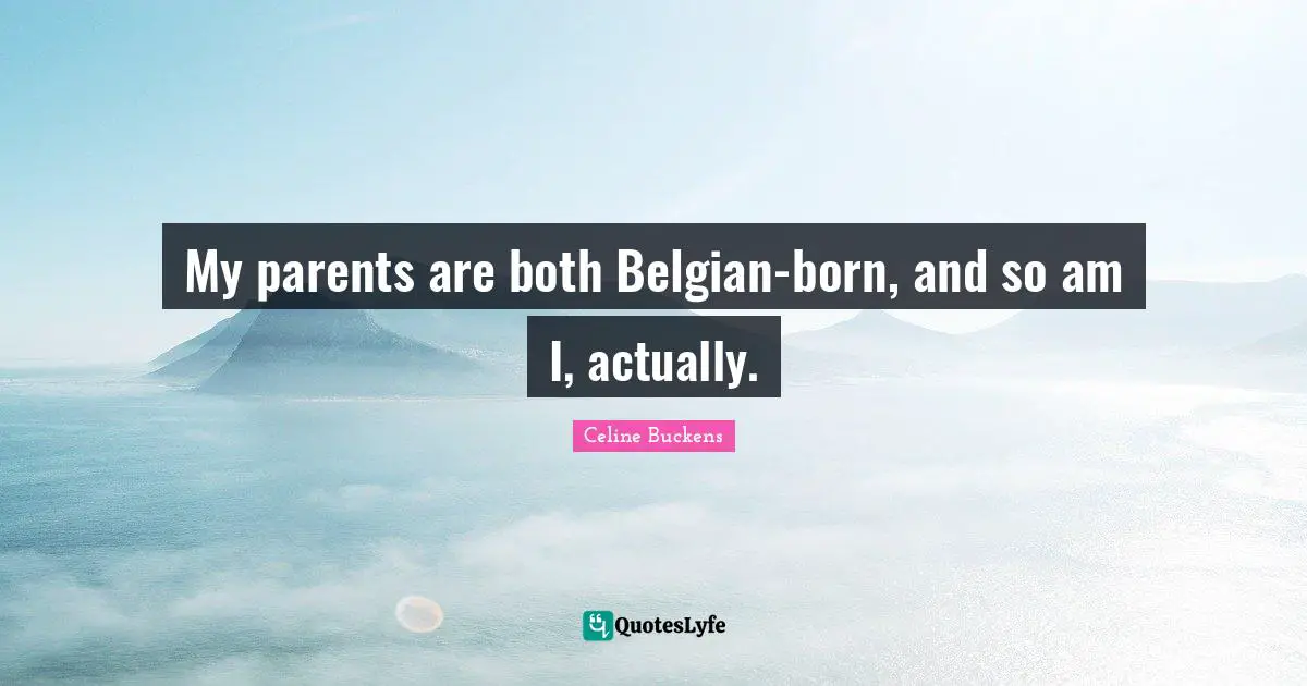 My parents are both Belgian-born, and so am I, actually.