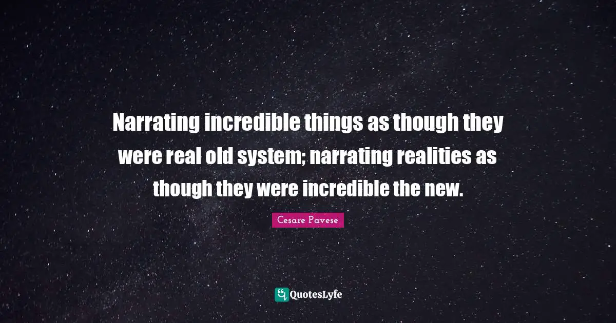 Narrating incredible things as though they were real old system; narrating realities as though they were incredible the new.