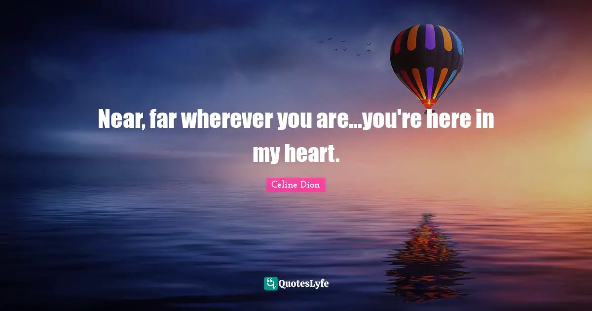 Wherever You Are Quotes: "Near, far wherever you are...you're here in my heart."