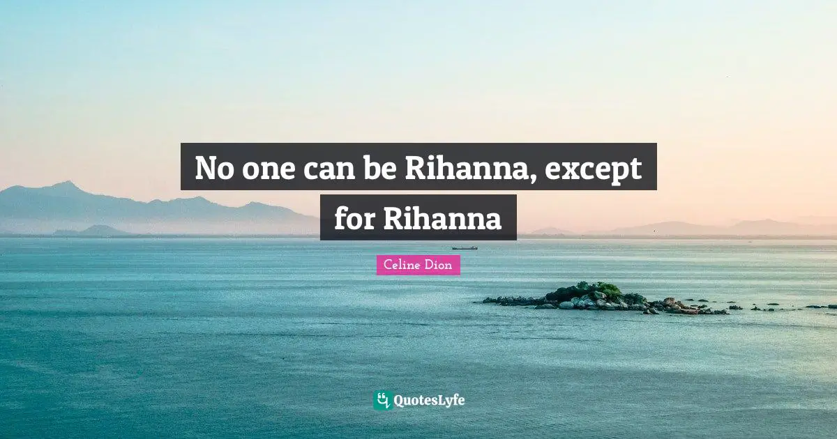 No one can be Rihanna, except for Rihanna