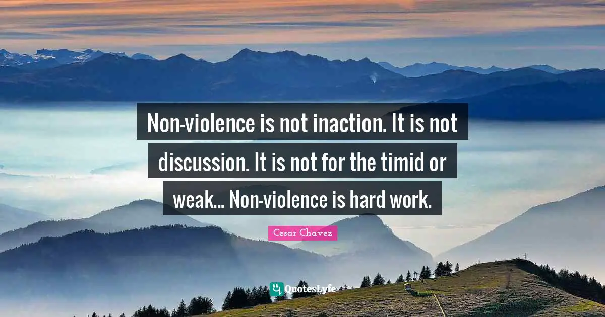 Cesar Chavez Quotes: Non-violence is not inaction. It is not discussion. It is not for the timid or weak... Non-violence is hard work.