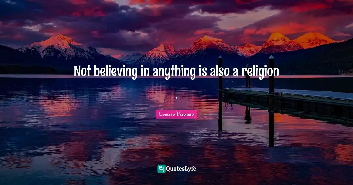 Not believing in anything is also a religion .