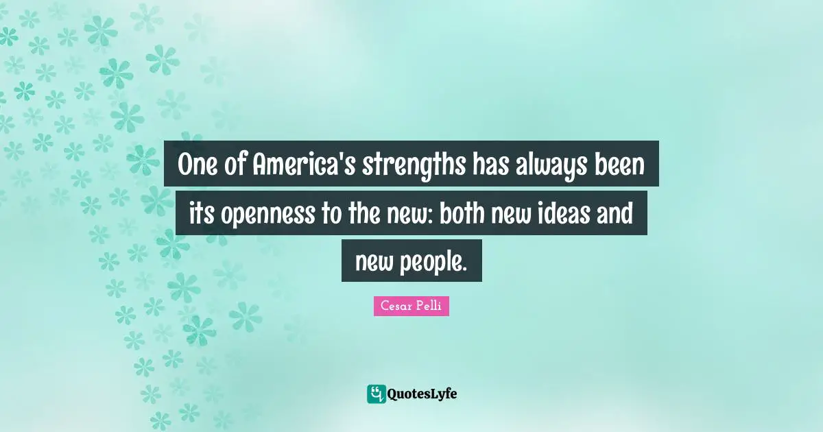 One of America's strengths has always been its openness to the new: both new ideas and new people.