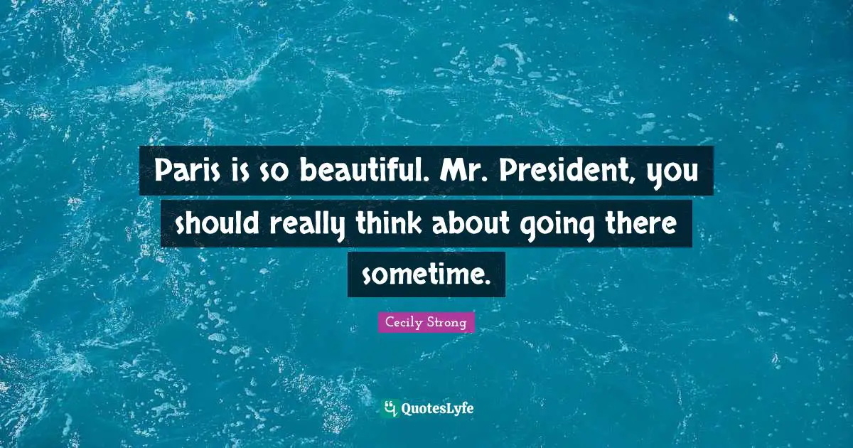 Paris is so beautiful. Mr. President, you should really think about going there sometime.