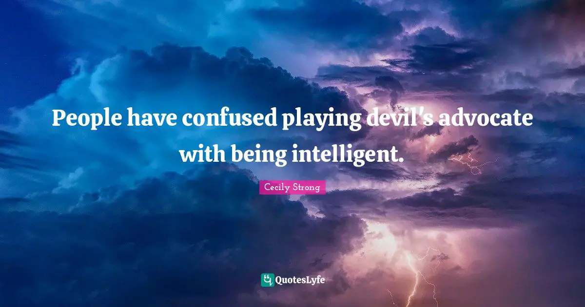 People have confused playing devil's advocate with being intelligent.