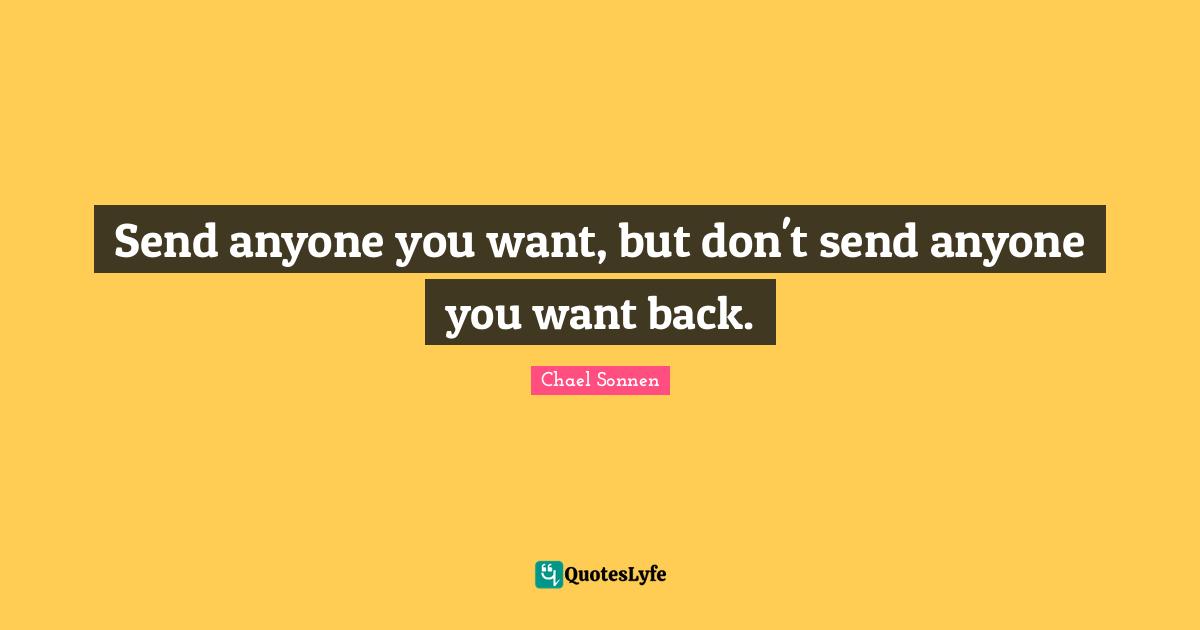 Send anyone you want, but don't send anyone you want back.