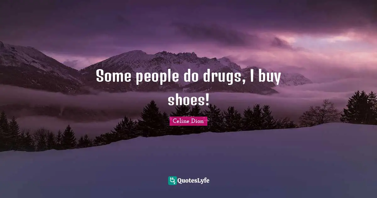 Some people do drugs, I buy shoes!