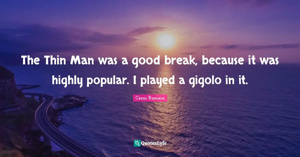 The Thin Man was a good break, because it was highly popular. I played a gigolo in it.