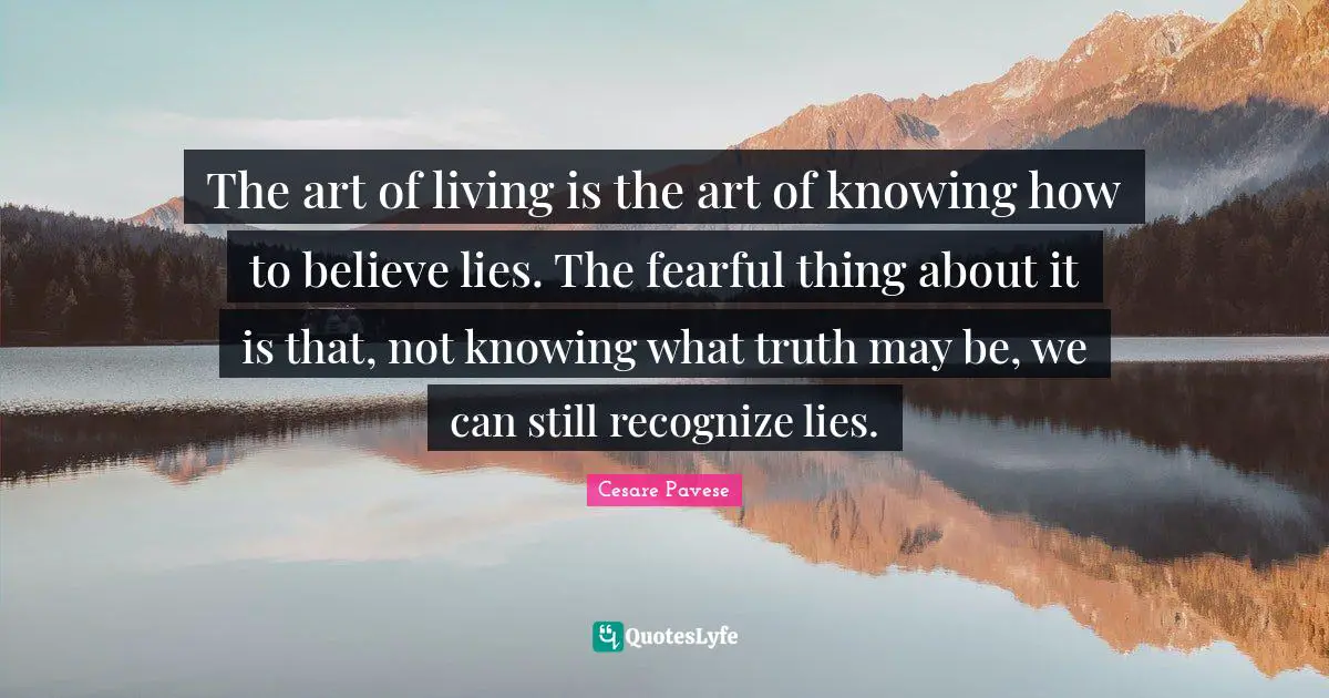 Not Knowing Quotes: "The art of living is the art of knowing how to believe lies. The fearful thing about it is that, not knowing what truth may be, we can still recognize lies."