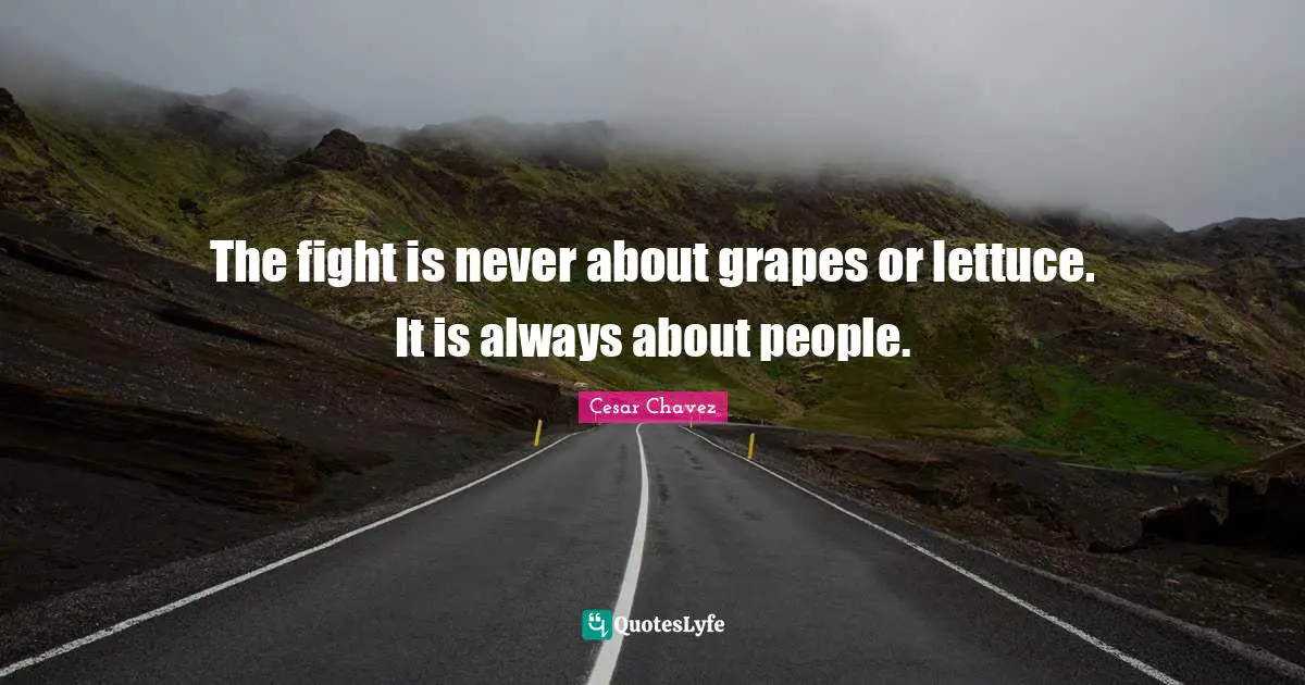 The fight is never about grapes or lettuce. It is always about people.