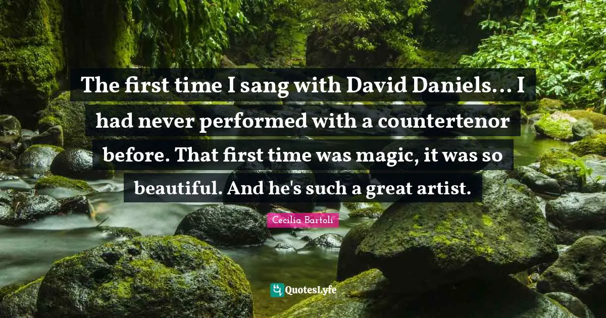 The first time I sang with David Daniels... I had never performed with a countertenor before. That first time was magic, it was so beautiful. And he's such a great artist.