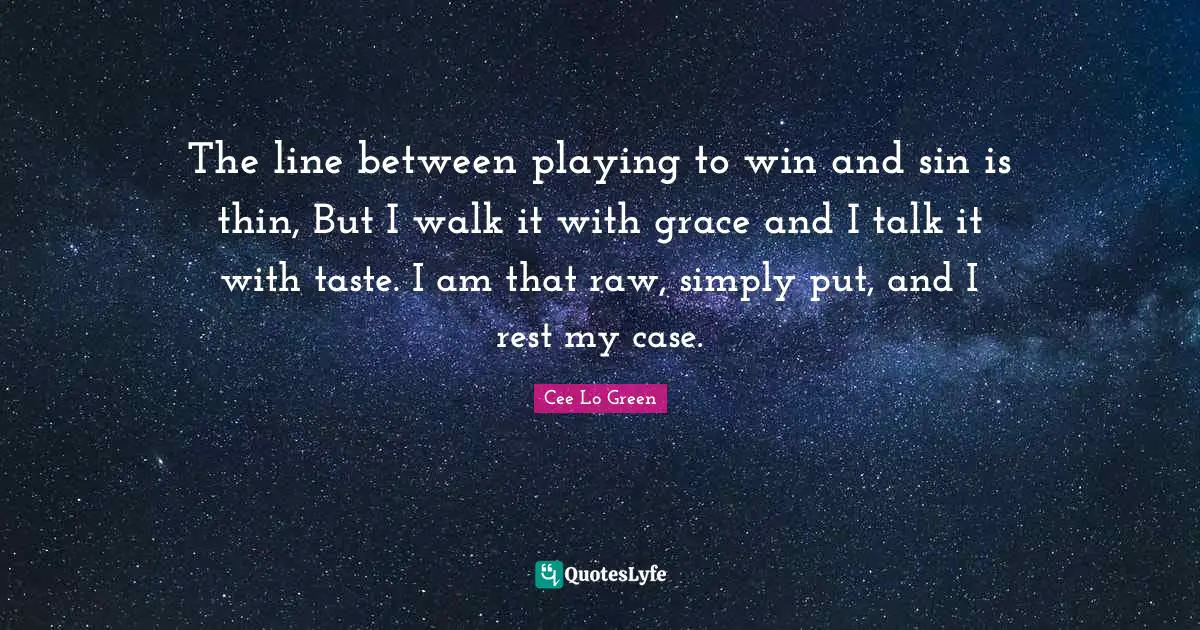 The line between playing to win and sin is thin, But I walk it with grace and I talk it with taste. I am that raw, simply put, and I rest my case.