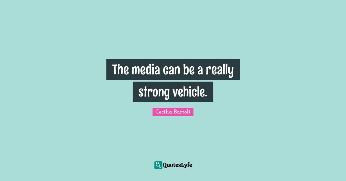 The media can be a really strong vehicle.