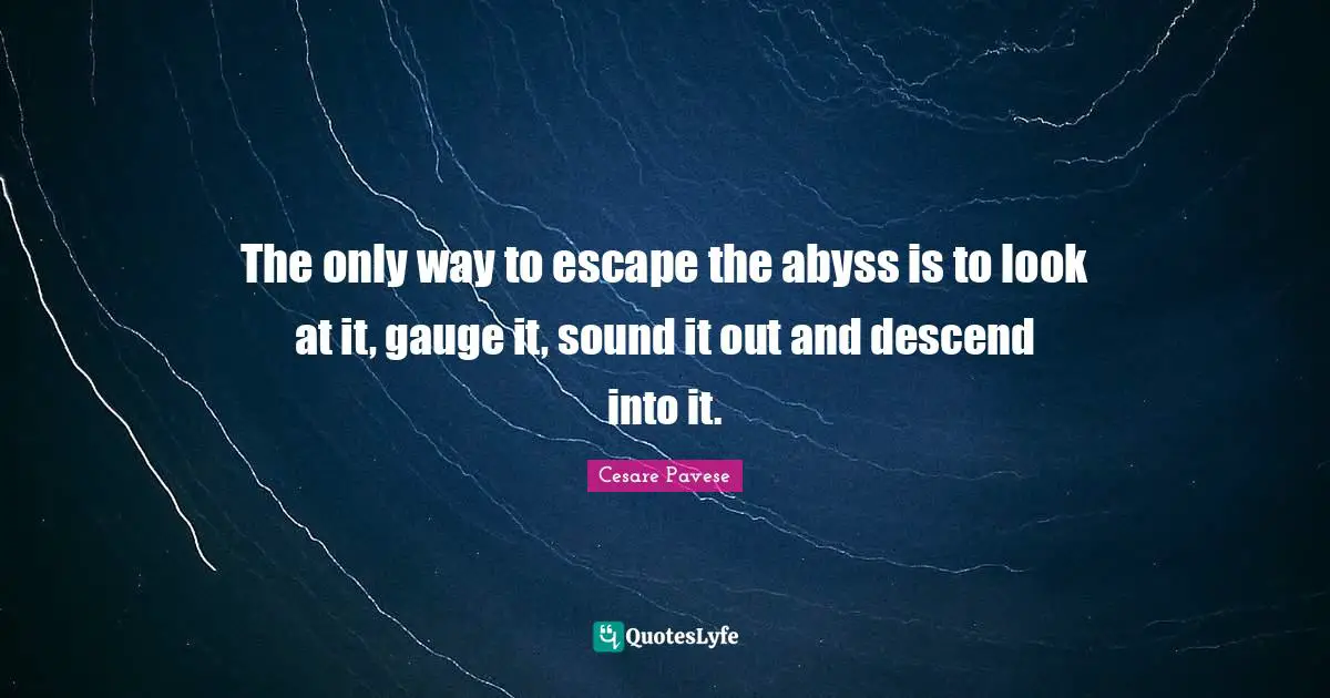 The Abyss Quotes: "The only way to escape the abyss is to look at it, gauge it, sound it out and descend into it."