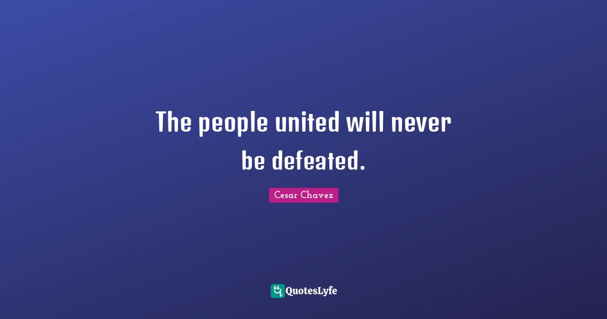 Cesar Chavez Quotes: The people united will never be defeated.