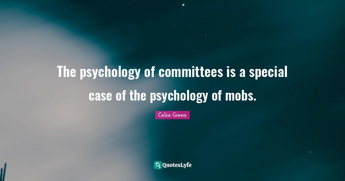 The psychology of committees is a special case of the psychology of mobs.