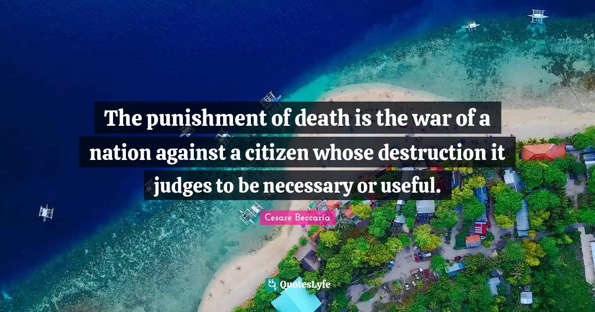 The punishment of death is the war of a nation against a citizen whose destruction it judges to be necessary or useful.
