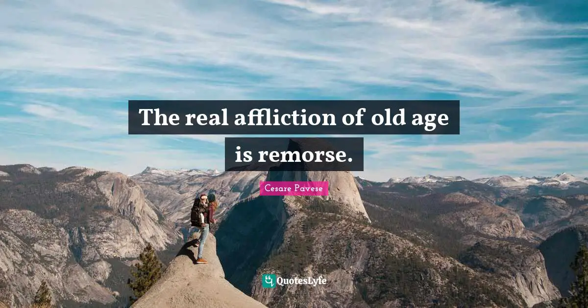 The real affliction of old age is remorse.