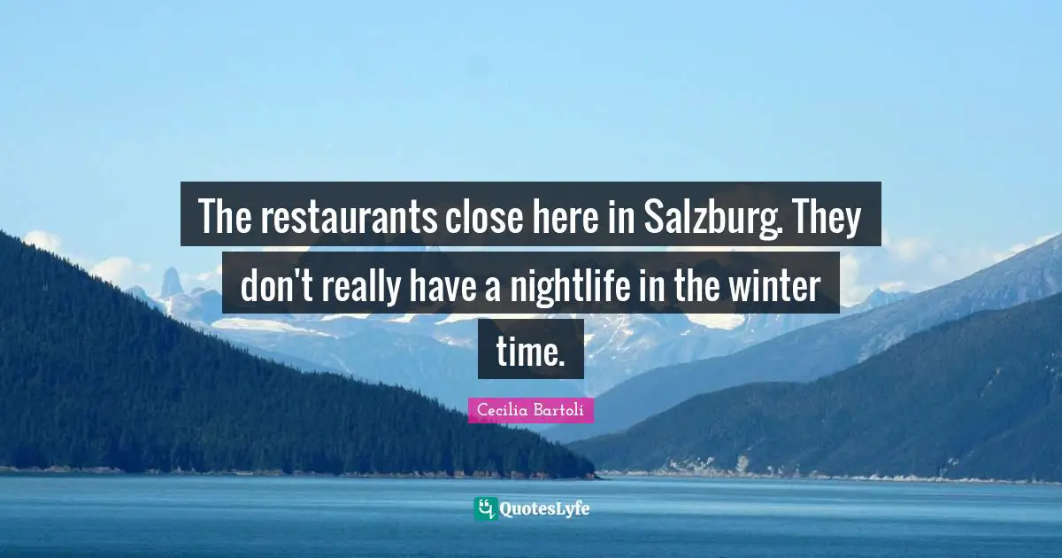 The restaurants close here in Salzburg. They don't really have a nightlife in the winter time.