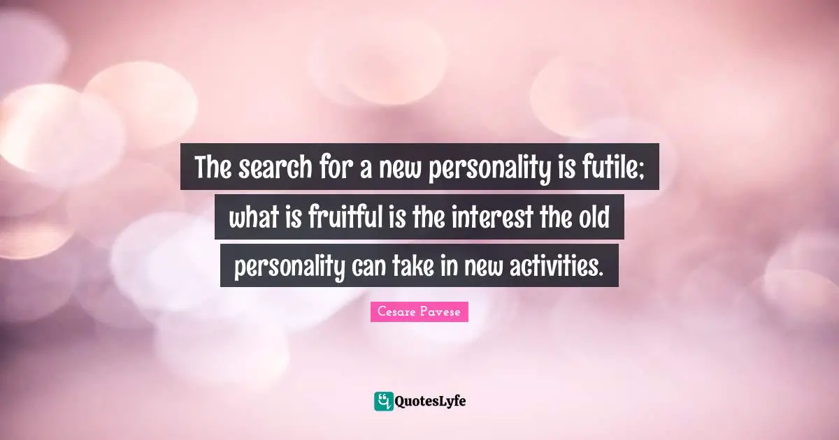 The search for a new personality is futile; what is fruitful is the interest the old personality can take in new activities.