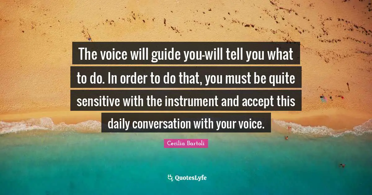 The voice will guide you-will tell you what to do. In order to do that, you must be quite sensitive with the instrument and accept this daily conversation with your voice.