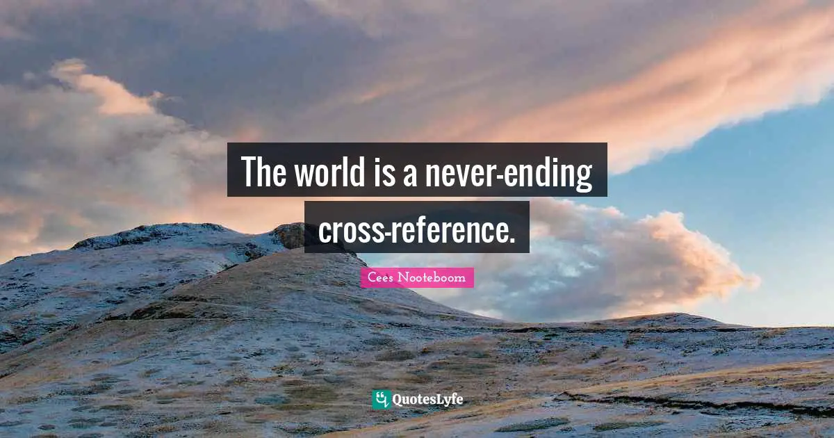 Never Ending Quotes: "The world is a never-ending cross-reference."