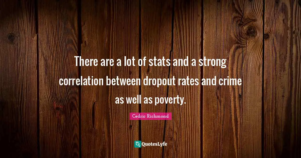 Correlation Quotes: "There are a lot of stats and a strong correlation between dropout rates and crime as well as poverty."